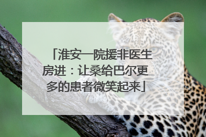 淮安一院援非医生房进：让桑给巴尔更多的患者微笑起来