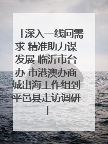 深入一线问需求 精准助力谋发展 临沂市台办 市港澳办商城出海工作组到平邑县走访调研