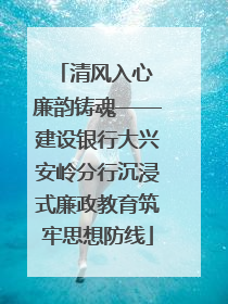 清风入心 廉韵铸魂——建设银行大兴安岭分行沉浸式廉政教育筑牢思想防线