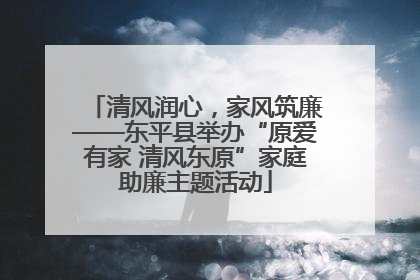 清风润心，家风筑廉——东平县举办“原爱有家 清风东原”家庭助廉主题活动