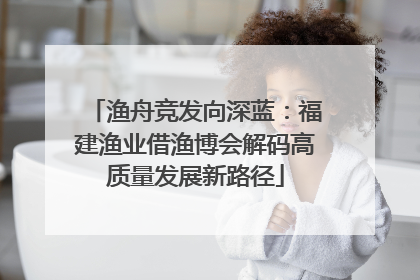 渔舟竞发向深蓝：福建渔业借渔博会解码高质量发展新路径