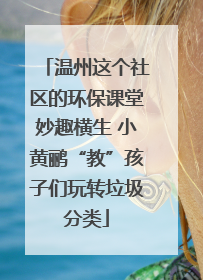 温州这个社区的环保课堂妙趣横生 小黄鹂“教”孩子们玩转垃圾分类