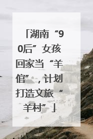 湖南“90后”女孩回家当“羊倌”，计划打造文旅“羊村”