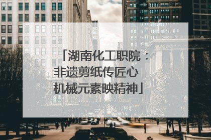 湖南化工职院：非遗剪纸传匠心 机械元素映精神