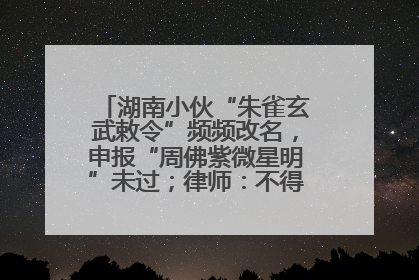湖南小伙“朱雀玄武敕令”频频改名，申报“周佛紫微星明”未过；律师：不得违背公序良俗