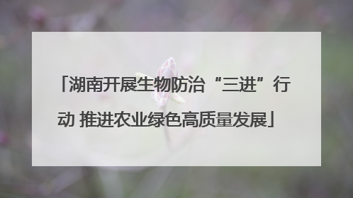湖南开展生物防治“三进”行动 推进农业绿色高质量发展