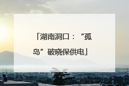 湖南洞口：“孤岛”破晓保供电