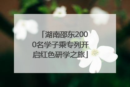 湖南邵东2000名学子乘专列开启红色研学之旅