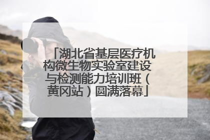 湖北省基层医疗机构微生物实验室建设与检测能力培训班（黄冈站）圆满落幕