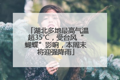 湖北多地最高气温超35℃，受台风“蝴蝶”影响，本周末将迎强降雨
