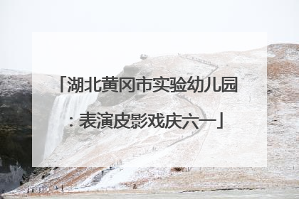 湖北黄冈市实验幼儿园：表演皮影戏庆六一