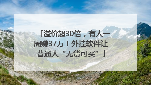 溢价超30倍，有人一周赚37万！外挂软件让普通人“无货可买”