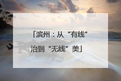 滨州：从“有线”治到“无线”美