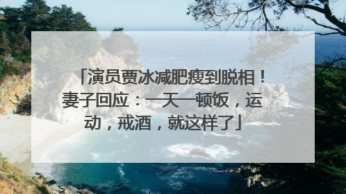 演员贾冰减肥瘦到脱相！妻子回应：一天一顿饭，运动，戒酒，就这样了