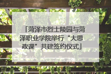 菏泽市烈士陵园与菏泽职业学院举行“大思政课”共建签约仪式