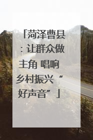 菏泽曹县：让群众做主角 唱响乡村振兴“好声音”