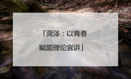 菏泽：以青春赋能理论宣讲