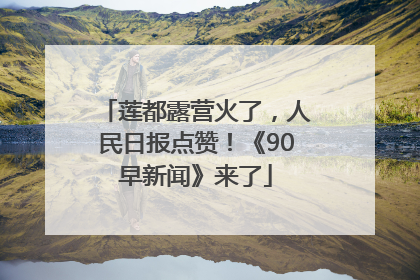 莲都露营火了，人民日报点赞！《90早新闻》来了