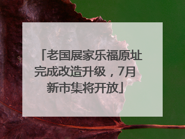 老国展家乐福原址完成改造升级，7月新市集将开放