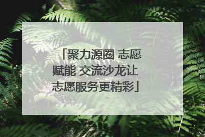 聚力源圈 志愿赋能 交流沙龙让志愿服务更精彩