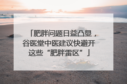 肥胖问题日益凸显，谷医堂中医建议快避开这些“肥胖雷区”