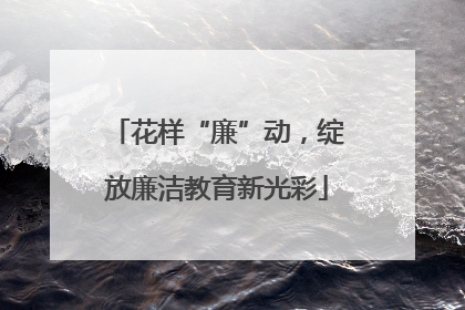 花样“廉”动，绽放廉洁教育新光彩