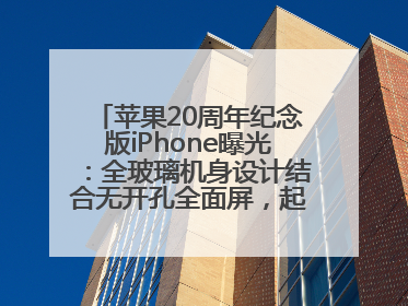 苹果20周年纪念版iPhone曝光：全玻璃机身设计结合无开孔全面屏，起售价或达1.45万人民币