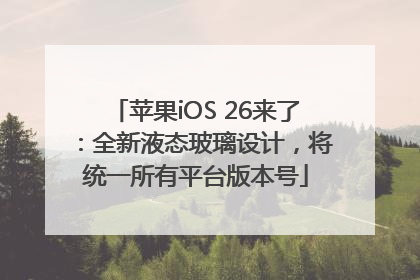 苹果iOS 26来了：全新液态玻璃设计，将统一所有平台版本号