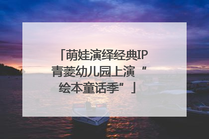 萌娃演绎经典IP 青菱幼儿园上演“绘本童话季”