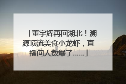 董宇辉再回湖北！溯源顶流美食小龙虾，直播间人数爆了……