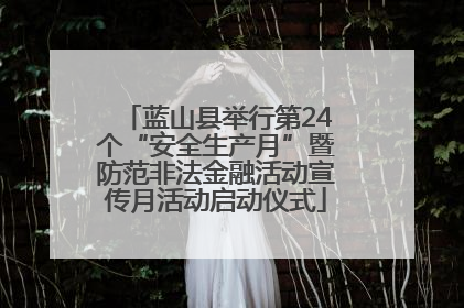 蓝山县举行第24个“安全生产月”暨防范非法金融活动宣传月活动启动仪式