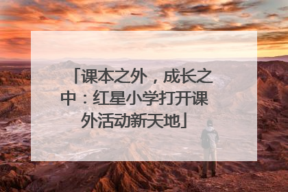 课本之外，成长之中：红星小学打开课外活动新天地