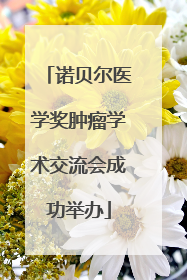 诺贝尔医学奖肿瘤学术交流会成功举办