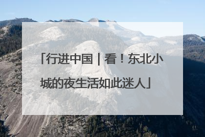 行进中国｜看！东北小城的夜生活如此迷人