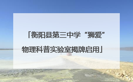 衡阳县第三中学“狮爱”物理科普实验室揭牌启用