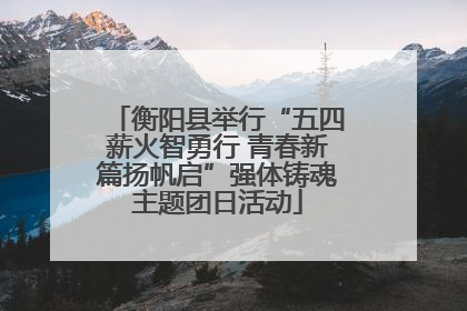 衡阳县举行“五四薪火智勇行 青春新篇扬帆启”强体铸魂主题团日活动