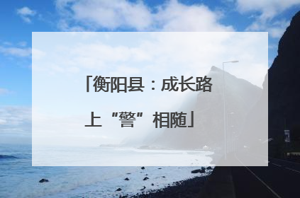 衡阳县：成长路上“警”相随