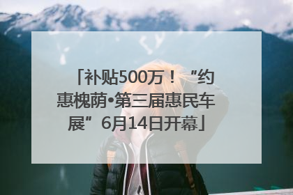 补贴500万！“约惠槐荫•第三届惠民车展”6月14日开幕