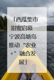 西瓜集市甜蜜启幕 宁波高塘岛推动“农业+”融合发展