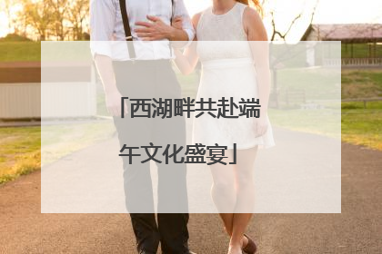 西湖畔共赴端午文化盛宴