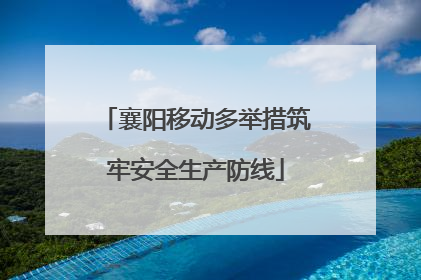 襄阳移动多举措筑牢安全生产防线