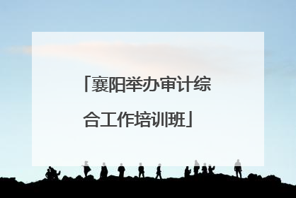 襄阳举办审计综合工作培训班