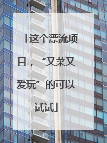 这个漂流项目，“又菜又爱玩”的可以试试
