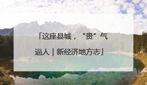 这座县城，“贵”气逼人｜新经济地方志