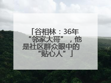 谷相林：36年“邻家大哥”，他是社区群众眼中的“贴心人”