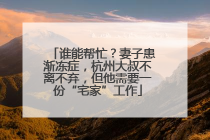 谁能帮忙？妻子患渐冻症，杭州大叔不离不弃，但他需要一份“宅家”工作