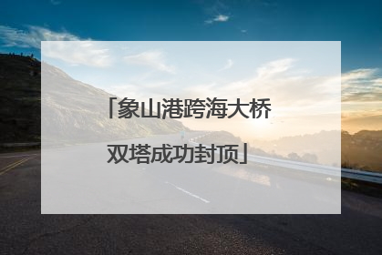 象山港跨海大桥双塔成功封顶