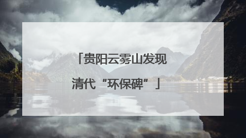 贵阳云雾山发现清代“环保碑”