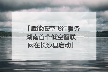 赋能低空飞行服务 湖南首个低空智联网在长沙县启动