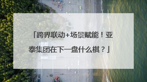 跨界联动+场景赋能！亚泰集团在下一盘什么棋？